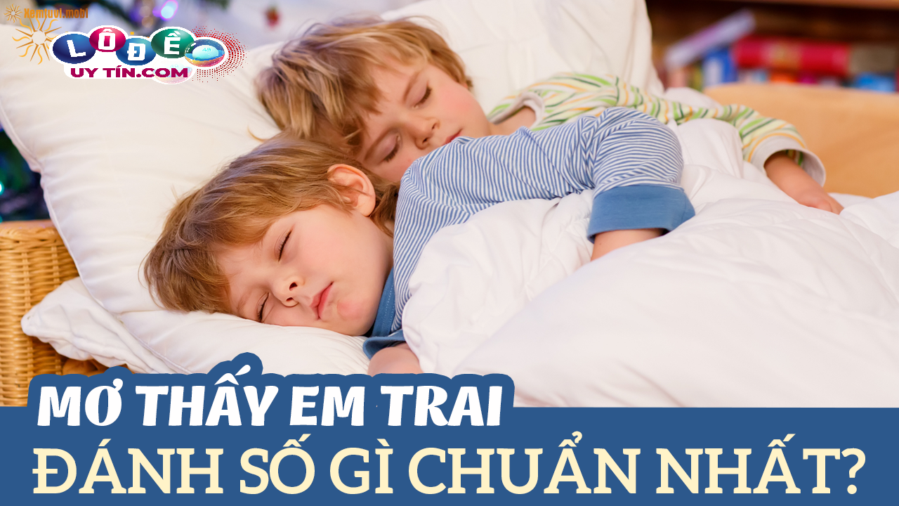 Mơ thấy em trai có ý nghĩa gì, đánh số gì chuẩn?